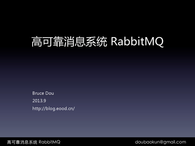 高可靠消息系统  RabbitMQ  
Bruce  Dou  
2013.9  
http://blog.eood.cn/  
        ⾼高可靠消息系统  RabbitMQ doubaokun@gmail.com	
