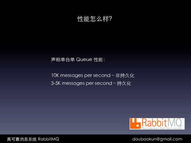         ⾼高可靠消息系统  RabbitMQ doubaokun@gmail.com	
性能怎么样?	
声称单台单 Queue 性能：	
	
10K messages per second – ⾮非持久化	
3-5K messages per second – 持久化	
