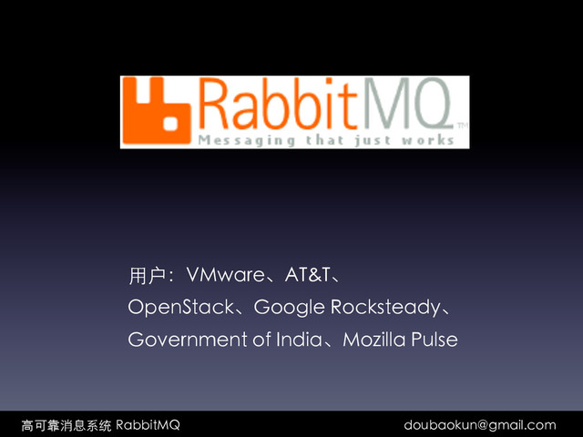         ⾼高可靠消息系统  RabbitMQ doubaokun@gmail.com	
⽤用户：VMware、AT&T、	
OpenStack、Google Rocksteady、	
Government of India、Mozilla Pulse	
	
