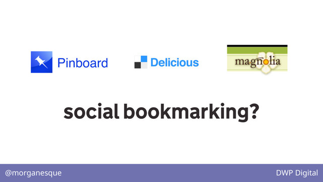 @morganesque DWP Digital
Pinboard
social bookmarking?
