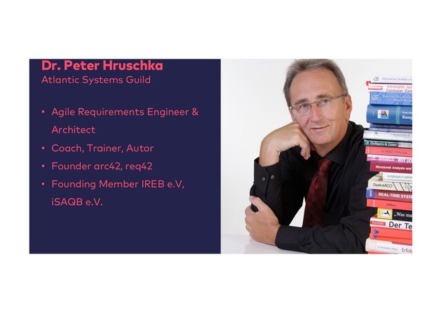 Dr. Peter Hruschka
Atlantic Systems Guild
• Agile Requirements Engineer &
Architect
• Coach, Trainer, Autor
• Founder arc42, req42
• Founding Member IREB e.V,
iSAQB e.V.
