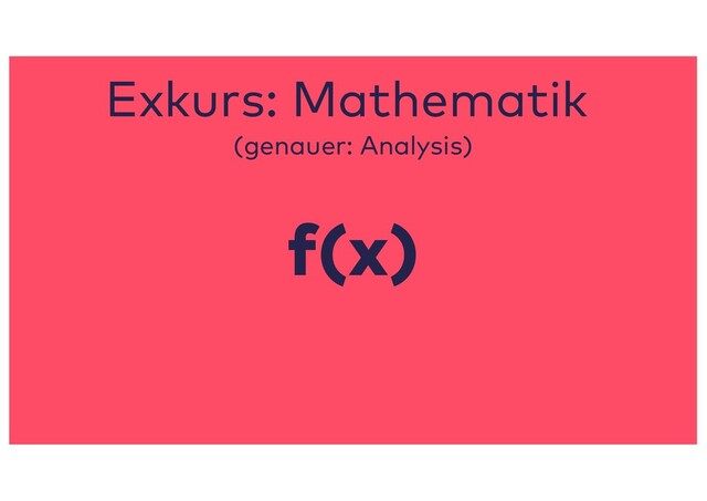f(x)
Exkurs: Mathematik
(genauer: Analysis)
