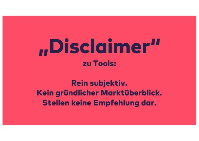 „Disclaimer“
zu Tools:
Rein subjektiv.
Kein gründlicher Marktüberblick.
Stellen keine Empfehlung dar.
