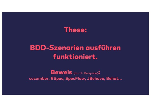 These:
BDD-Szenarien ausführen
funktioniert.
Beweis (durch Beispiele)
:
cucumber, RSpec, SpecFlow, JBehave, Behat...
