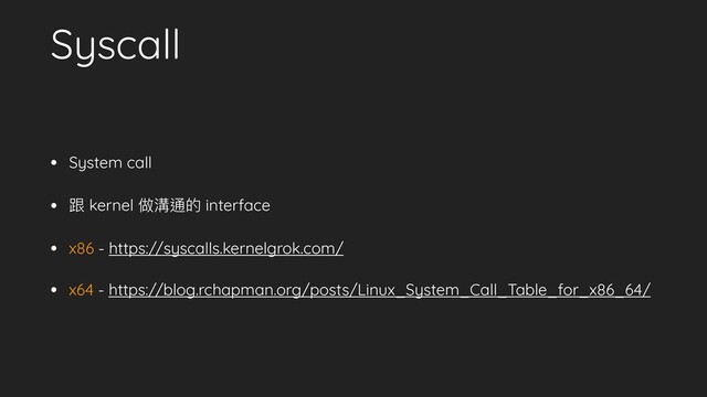 Syscall
• System call
• 跟 kernel 做溝通的 interface
• x86 - https://syscalls.kernelgrok.com/
• x64 - https://blog.rchapman.org/posts/Linux_System_Call_Table_for_x86_64/
