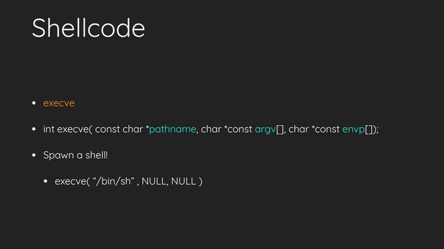 Shellcode
• execve
• int execve( const char *pathname, char *const argv[], char *const envp[]);
• Spawn a shell!
• execve( “/bin/sh” , NULL, NULL )
