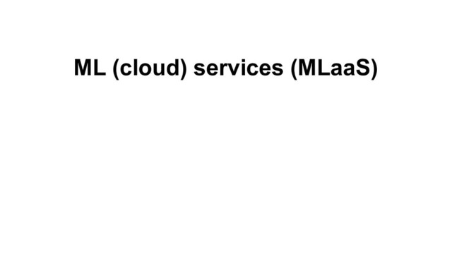 ML (cloud) services (MLaaS)
