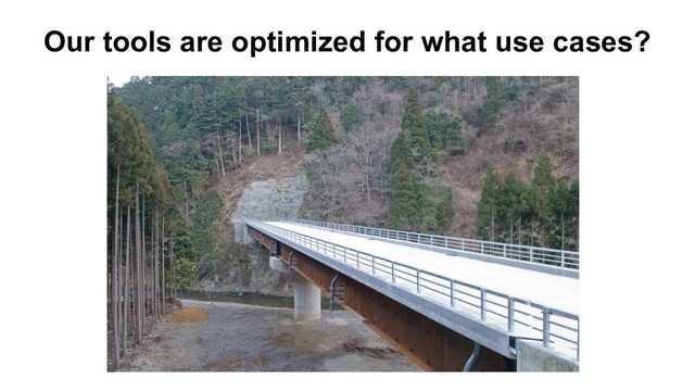 Our tools are optimized for what use cases?
