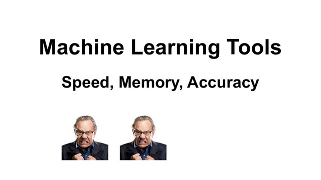 Machine Learning Tools
Speed, Memory, Accuracy
