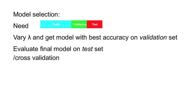 Model selection:
Need
Vary λ and get model with best accuracy on validation set
Evaluate final model on test set
/cross validation
