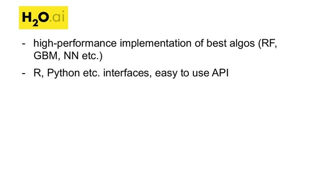 - high-performance implementation of best algos (RF,
GBM, NN etc.)
- R, Python etc. interfaces, easy to use API

