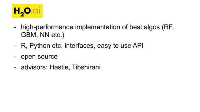 - high-performance implementation of best algos (RF,
GBM, NN etc.)
- R, Python etc. interfaces, easy to use API
- open source
- advisors: Hastie, Tibshirani
