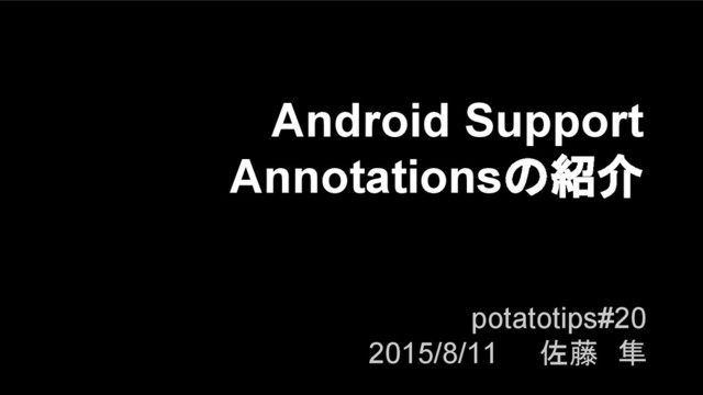 Android Support
Annotationsの紹介
potatotips#20
2015/8/11 佐藤　隼
