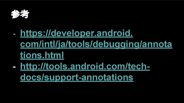 参考
- https://developer.android.
com/intl/ja/tools/debugging/annota
tions.html
- http://tools.android.com/tech-
docs/support-annotations
