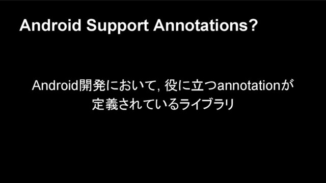 Android Support Annotations?
Android開発において, 役に立つannotationが
定義されているライブラリ
