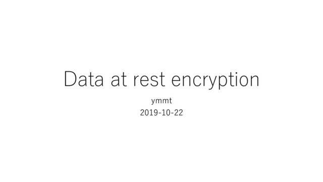 Data at rest encryption
ymmt
2019-10-22
