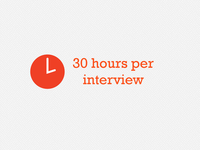 30 hours per
interview
