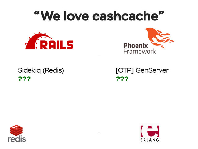 Sidekiq (Redis)
???
“We love cashcache”
[OTP] GenServer
???
