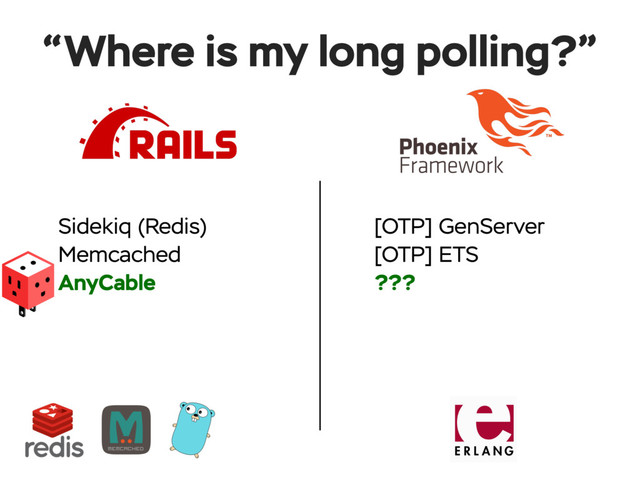 Sidekiq (Redis)
Memcached
AnyCable
“Where is my long polling?”
[OTP] GenServer
[OTP] ETS
???
