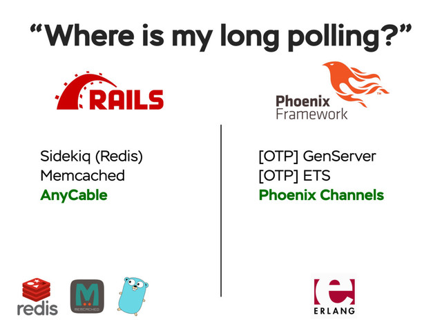 Sidekiq (Redis)
Memcached
AnyCable
“Where is my long polling?”
[OTP] GenServer
[OTP] ETS
Phoenix Channels
