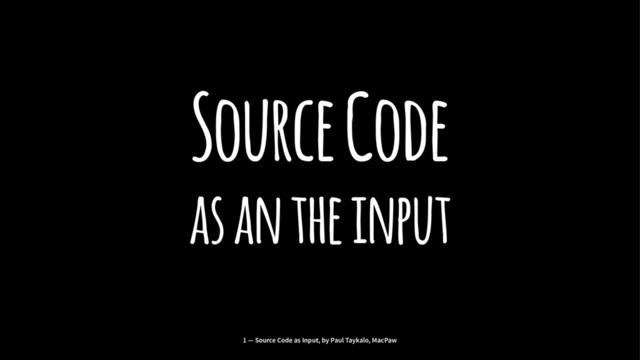 Source Code
as an the input
1 — Source Code as Input, by Paul Taykalo, MacPaw
