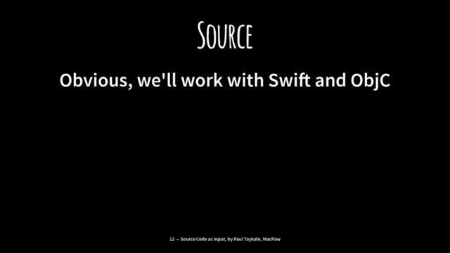 Source
Obvious, we'll work with Swi! and ObjC
12 — Source Code as Input, by Paul Taykalo, MacPaw
