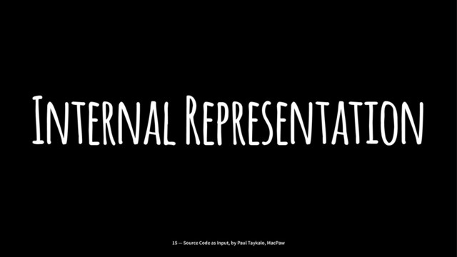 Internal Representation
15 — Source Code as Input, by Paul Taykalo, MacPaw
