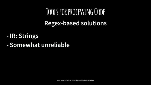 Tools for processing Code
Regex-based solutions
- IR: Strings
- Somewhat unreliable
18 — Source Code as Input, by Paul Taykalo, MacPaw
