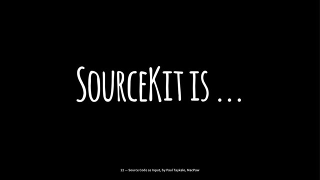 SourceKit is ...
22 — Source Code as Input, by Paul Taykalo, MacPaw
