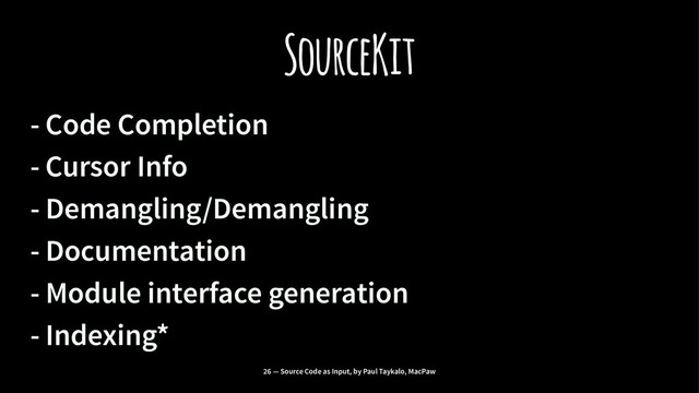 SourceKit
- Code Completion
- Cursor Info
- Demangling/Demangling
- Documentation
- Module interface generation
- Indexing*
26 — Source Code as Input, by Paul Taykalo, MacPaw

