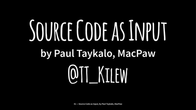 Source Code as Input
by Paul Taykalo, MacPaw
@TT_Kilew
41 — Source Code as Input, by Paul Taykalo, MacPaw
