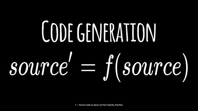 Code generation
7 — Source Code as Input, by Paul Taykalo, MacPaw
