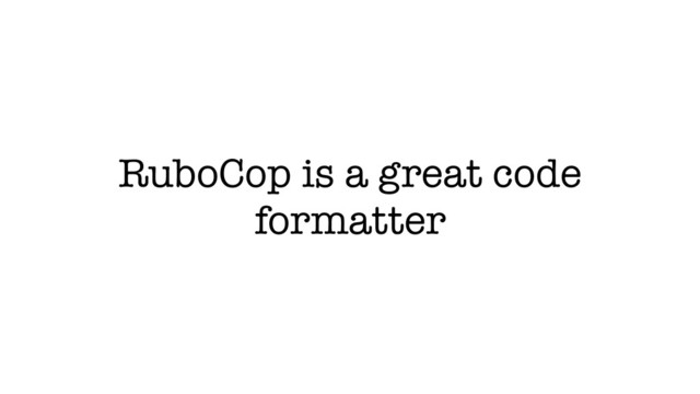 RuboCop is a great code
formatter
