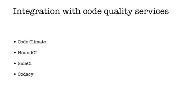 Integration with code quality services
• Code Climate
• HoundCI
• SideCI
• Codacy
