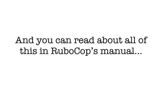 And you can read about all of
this in RuboCop’s manual…
