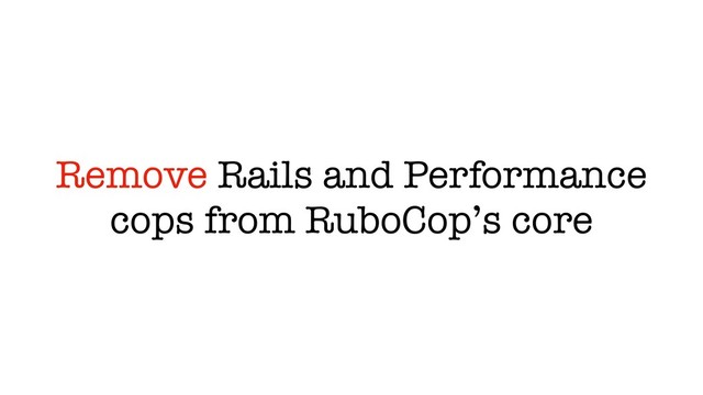 Remove Rails and Performance
cops from RuboCop’s core
