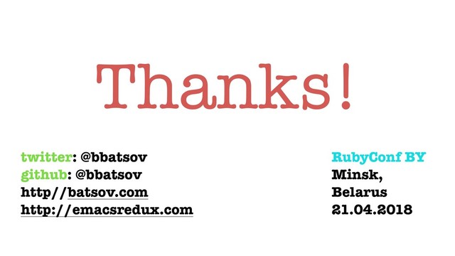 Thanks!
twitter: @bbatsov
github: @bbatsov
http//batsov.com
http://emacsredux.com
RubyConf BY
Minsk,
Belarus
21.04.2018

