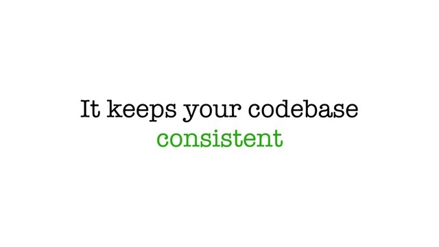 It keeps your codebase
consistent
