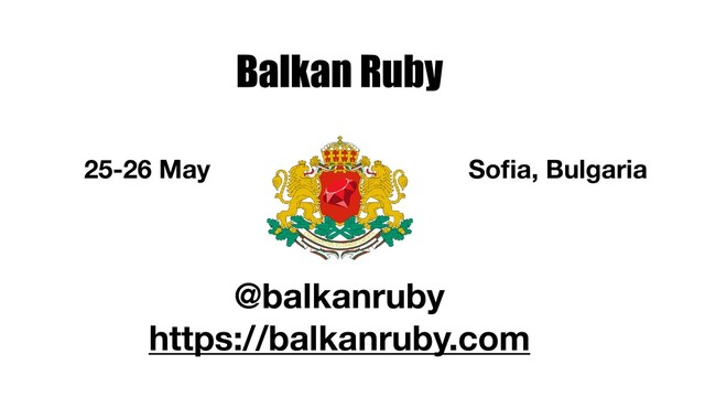 Balkan Ruby
@balkanruby
https://balkanruby.com
25-26 May Soﬁa, Bulgaria
