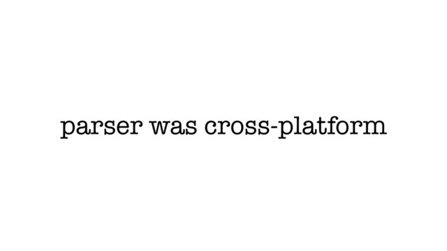 parser was cross-platform
