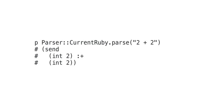 p Parser::CurrentRuby.parse("2 + 2")
# (send
# (int 2) :+
# (int 2))
