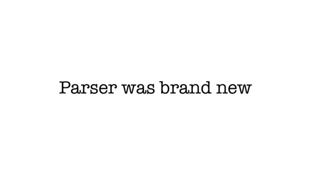 Parser was brand new
