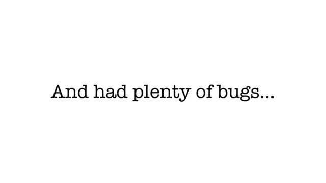 And had plenty of bugs…
