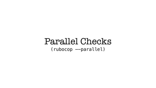 Parallel Checks
(rubocop —-parallel)

