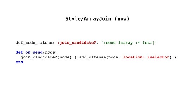 Style/ArrayJoin (now)
def_node_matcher :join_candidate?, '(send $array :* $str)'
def on_send(node)
join_candidate?(node) { add_offense(node, location: :selector) }
end
