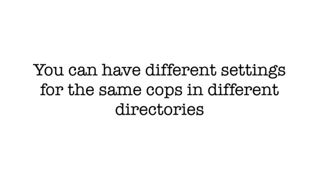 You can have different settings
for the same cops in different
directories
