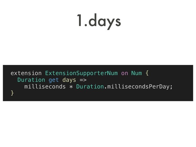 extension ExtensionSupporterNum on Num {
Duration get days =>
milliseconds * Duration.millisecondsPerDay;
}
1.days
