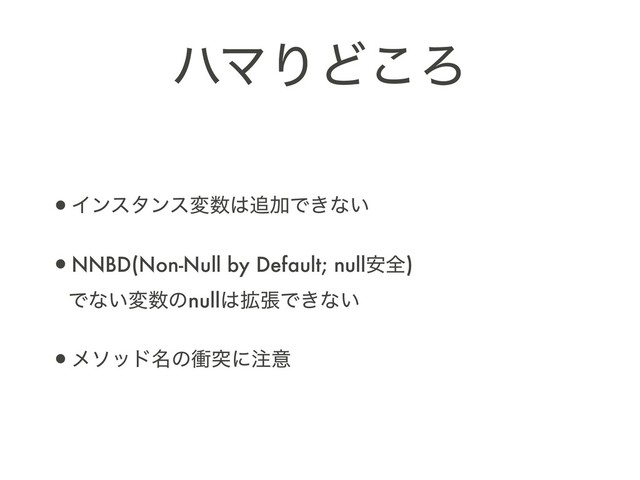 ϋϚΓͲ͜Ζ
•Πϯελϯεม਺͸௥ՃͰ͖ͳ͍
•NNBD(Non-Null by Default; null҆શ) 
Ͱͳ͍ม਺ͷnull͸֦ுͰ͖ͳ͍
•ϝιου໊ͷিಥʹ஫ҙ
