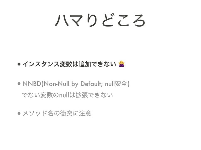 ϋϚΓͲ͜Ζ
•Πϯελϯεม਺͸௥ՃͰ͖ͳ͍ 
•NNBD(Non-Null by Default; null҆શ) 
Ͱͳ͍ม਺ͷnull͸֦ுͰ͖ͳ͍
•ϝιου໊ͷিಥʹ஫ҙ
