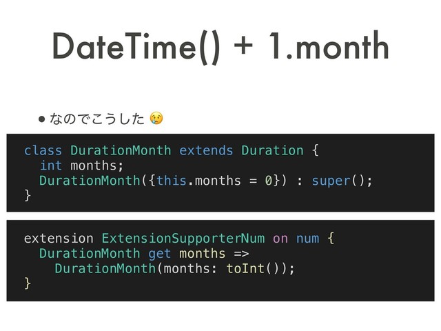 •ͳͷͰ͜͏ͨ͠ 
class DurationMonth extends Duration {
int months;
DurationMonth({this.months = 0}) : super();
}
extension ExtensionSupporterNum on num {
DurationMonth get months =>
DurationMonth(months: toInt());
}
DateTime() + 1.month

